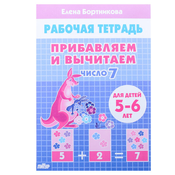 Рабочая тетрадь. Прибавляем и вычитаем. Число  7. 5-6 лет Бортникова